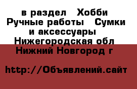  в раздел : Хобби. Ручные работы » Сумки и аксессуары . Нижегородская обл.,Нижний Новгород г.